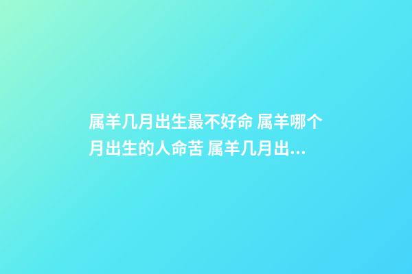 属羊几月出生最不好命 属羊哪个月出生的人命苦 属羊几月出生最不好命-第1张-观点-玄机派